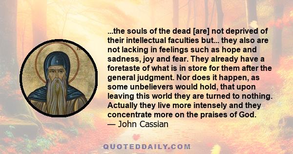 ...the souls of the dead [are] not deprived of their intellectual faculties but... they also are not lacking in feelings such as hope and sadness, joy and fear. They already have a foretaste of what is in store for them 