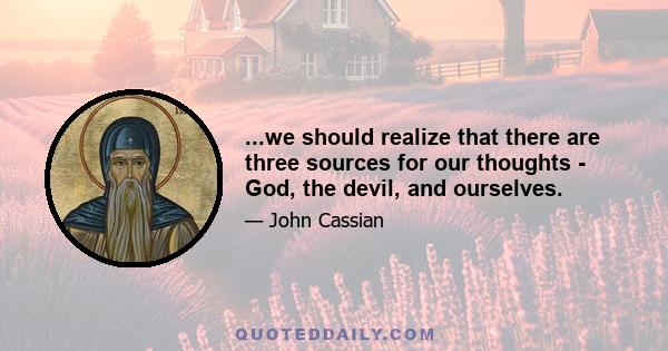 ...we should realize that there are three sources for our thoughts - God, the devil, and ourselves.