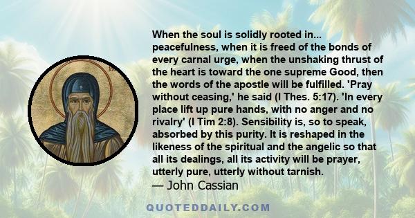 When the soul is solidly rooted in... peacefulness, when it is freed of the bonds of every carnal urge, when the unshaking thrust of the heart is toward the one supreme Good, then the words of the apostle will be