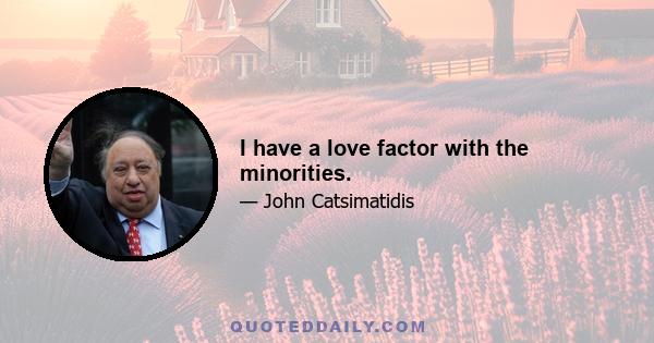 I have a love factor with the minorities.