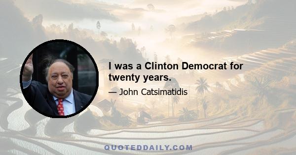 I was a Clinton Democrat for twenty years.