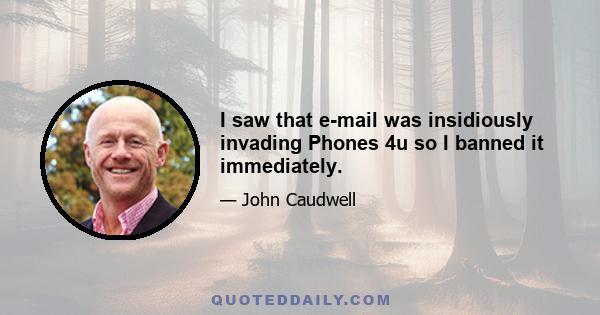 I saw that e-mail was insidiously invading Phones 4u so I banned it immediately.