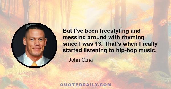 But I've been freestyling and messing around with rhyming since I was 13. That's when I really started listening to hip-hop music.