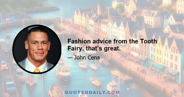 Fashion advice from the Tooth Fairy, that's great.