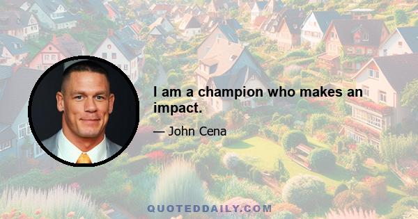 I am a champion who makes an impact.