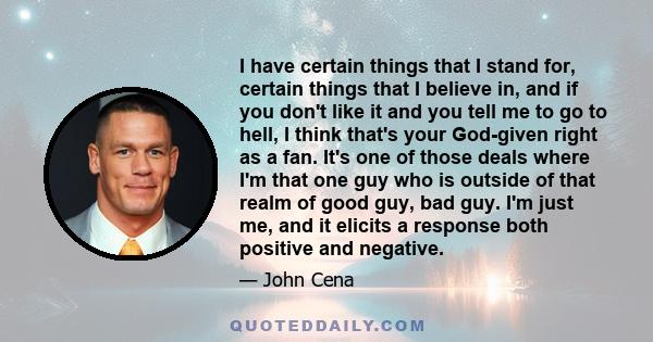 I have certain things that I stand for, certain things that I believe in, and if you don't like it and you tell me to go to hell, I think that's your God-given right as a fan. It's one of those deals where I'm that one