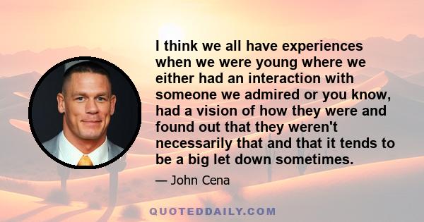 I think we all have experiences when we were young where we either had an interaction with someone we admired or you know, had a vision of how they were and found out that they weren't necessarily that and that it tends 