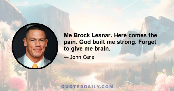 Me Brock Lesnar. Here comes the pain. God built me strong. Forget to give me brain.