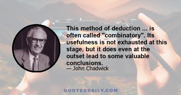 This method of deduction ... is often called combinatory. Its usefulness is not exhausted at this stage, but it does even at the outset lead to some valuable conclusions.