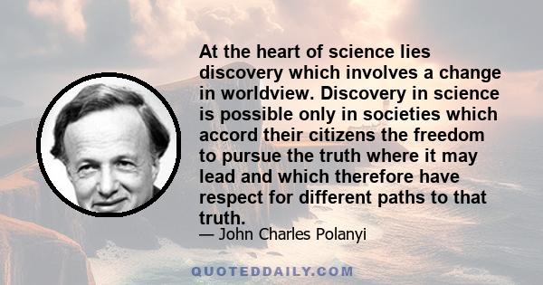 At the heart of science lies discovery which involves a change in worldview. Discovery in science is possible only in societies which accord their citizens the freedom to pursue the truth where it may lead and which