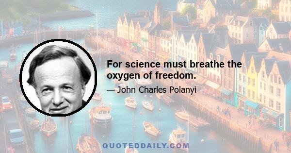 For science must breathe the oxygen of freedom.