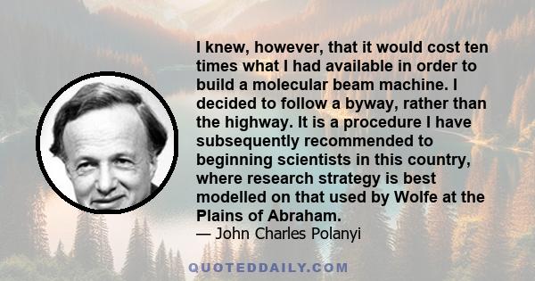 I knew, however, that it would cost ten times what I had available in order to build a molecular beam machine. I decided to follow a byway, rather than the highway. It is a procedure I have subsequently recommended to