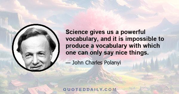 Science gives us a powerful vocabulary, and it is impossible to produce a vocabulary with which one can only say nice things.