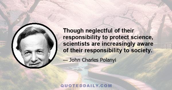 Though neglectful of their responsibility to protect science, scientists are increasingly aware of their responsibility to society.