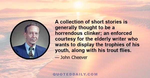 A collection of short stories is generally thought to be a horrendous clinker; an enforced courtesy for the elderly writer who wants to display the trophies of his youth, along with his trout flies.