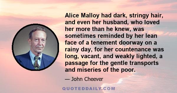 Alice Malloy had dark, stringy hair, and even her husband, who loved her more than he knew, was sometimes reminded by her lean face of a tenement doorway on a rainy day, for her countenance was long, vacant, and weakly