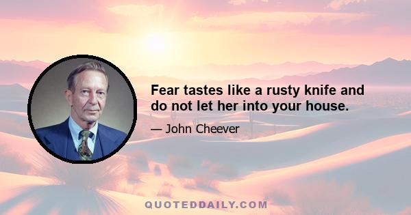 Fear tastes like a rusty knife and do not let her into your house.