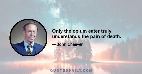 Only the opium eater truly understands the pain of death.