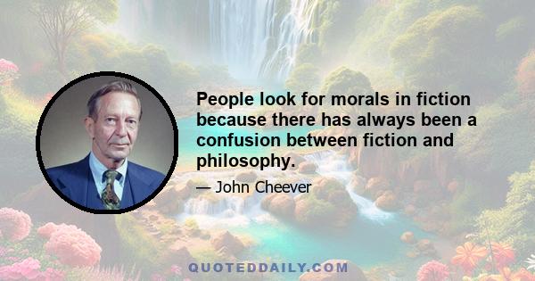 People look for morals in fiction because there has always been a confusion between fiction and philosophy.