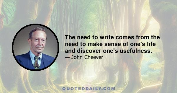 The need to write comes from the need to make sense of one's life and discover one's usefulness.