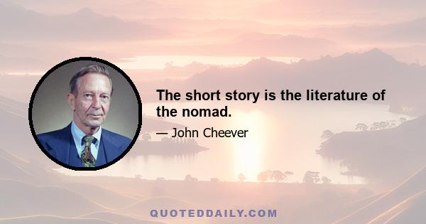 The short story is the literature of the nomad.