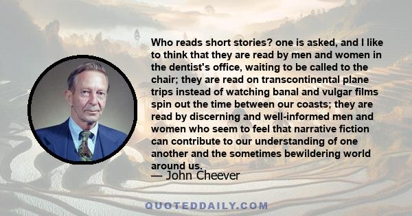 Who reads short stories? one is asked, and I like to think that they are read by men and women in the dentist's office, waiting to be called to the chair; they are read on transcontinental plane trips instead of