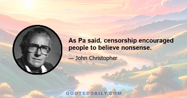 As Pa said, censorship encouraged people to believe nonsense.