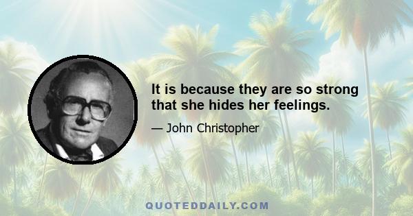 It is because they are so strong that she hides her feelings.