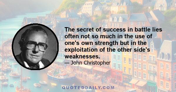 The secret of success in battle lies often not so much in the use of one's own strength but in the exploitation of the other side's weaknesses.