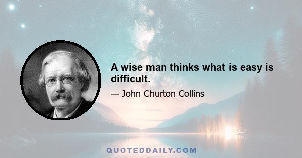 A wise man thinks what is easy is difficult.