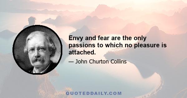 Envy and fear are the only passions to which no pleasure is attached.