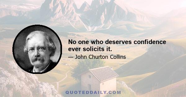 No one who deserves confidence ever solicits it.