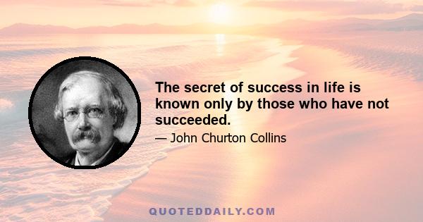 The secret of success in life is known only by those who have not succeeded.