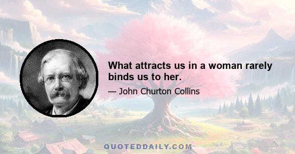 What attracts us in a woman rarely binds us to her.