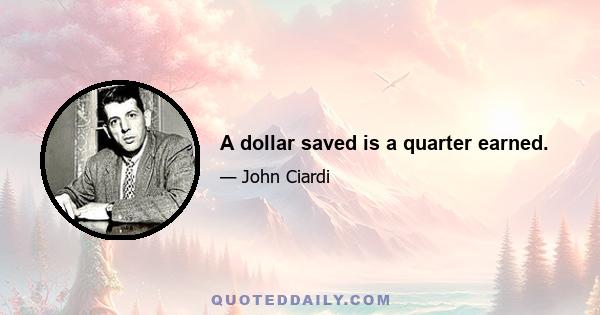 A dollar saved is a quarter earned.