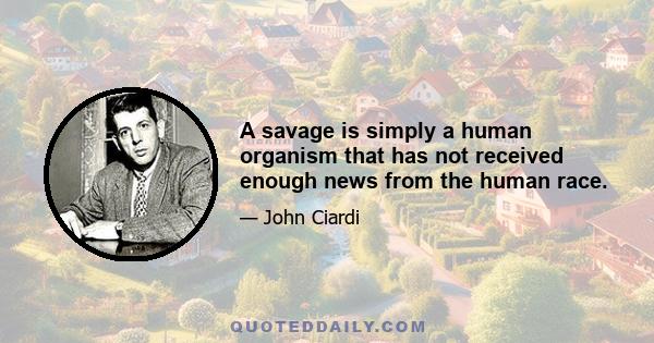 A savage is simply a human organism that has not received enough news from the human race.