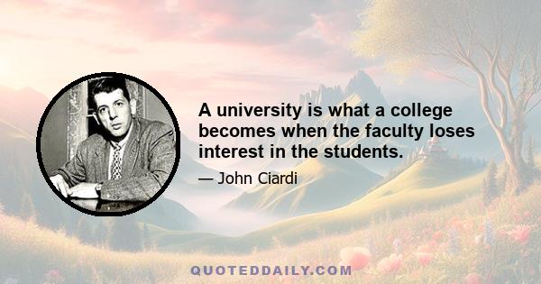 A university is what a college becomes when the faculty loses interest in the students.