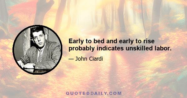 Early to bed and early to rise probably indicates unskilled labor.