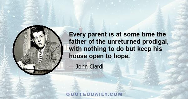 Every parent is at some time the father of the unreturned prodigal, with nothing to do but keep his house open to hope.