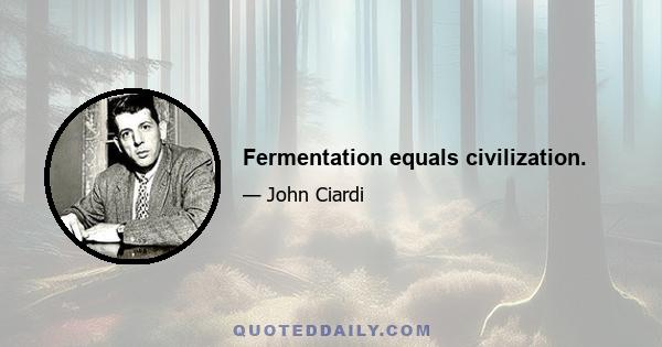 Fermentation equals civilization.