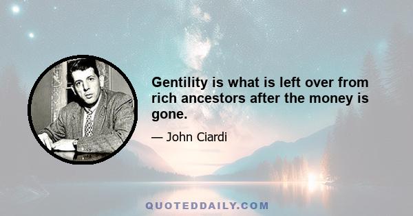 Gentility is what is left over from rich ancestors after the money is gone.