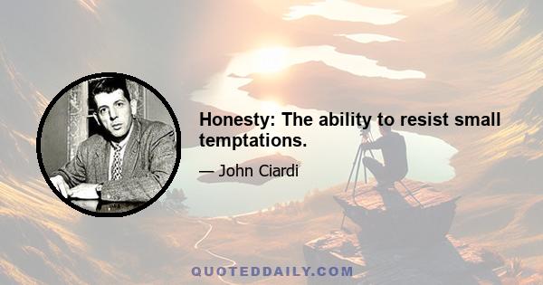 Honesty: The ability to resist small temptations.