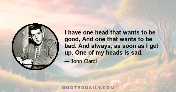 I have one head that wants to be good, And one that wants to be bad. And always, as soon as I get up, One of my heads is sad.