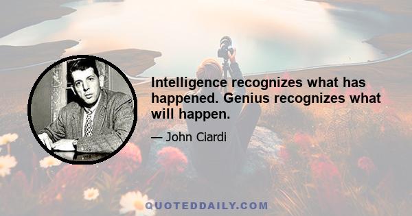 Intelligence recognizes what has happened. Genius recognizes what will happen.