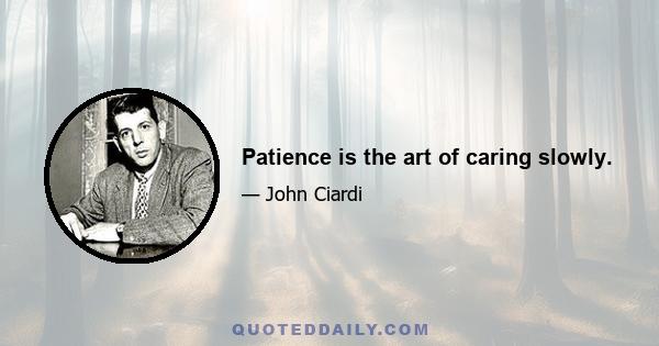 Patience is the art of caring slowly.