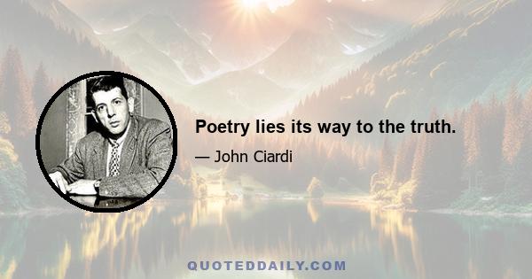 Poetry lies its way to the truth.