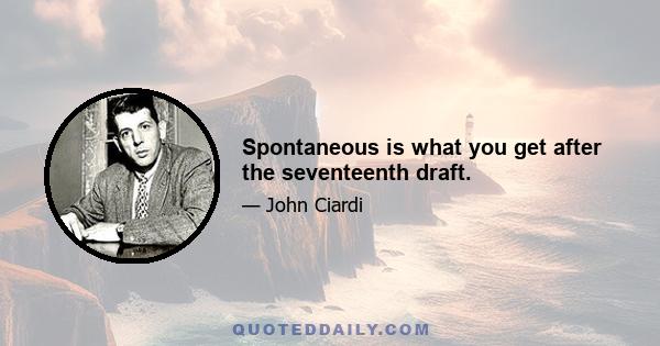 Spontaneous is what you get after the seventeenth draft.