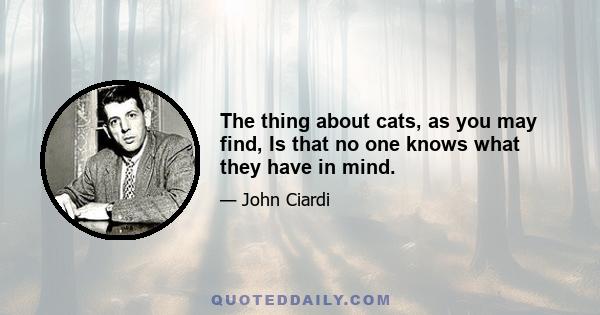 The thing about cats, as you may find, Is that no one knows what they have in mind.