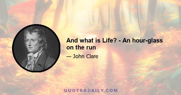 And what is Life? - An hour-glass on the run