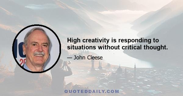 High creativity is responding to situations without critical thought.